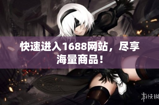 快速进入1688网站，尽享海量商品！