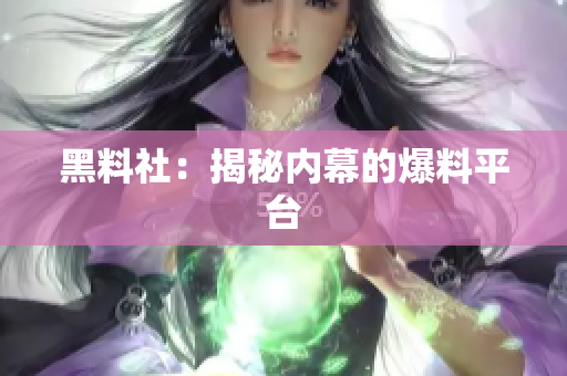 黑料社：揭秘内幕的爆料平台