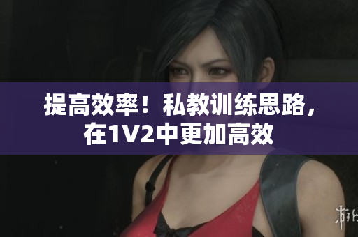 提高效率！私教训练思路，在1V2中更加高效