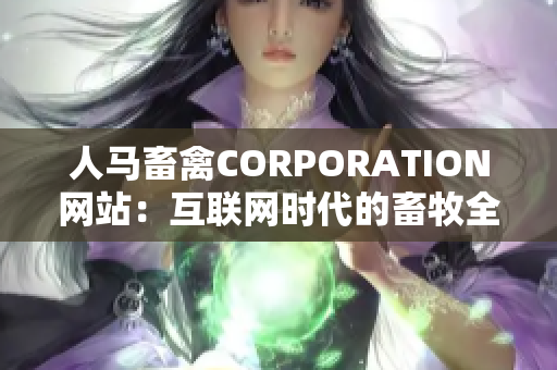 人马畜禽CORPORATION网站：互联网时代的畜牧全产业链