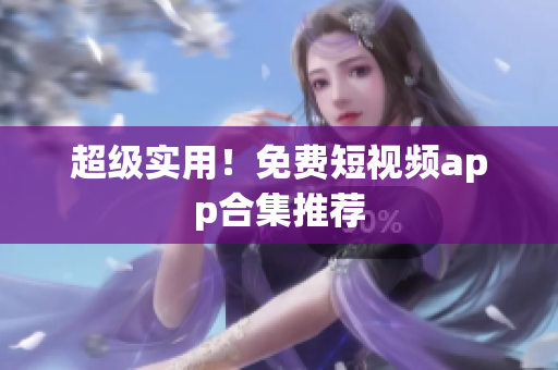 超级实用！免费短视频app合集推荐