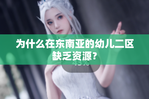 为什么在东南亚的幼儿二区缺乏资源？