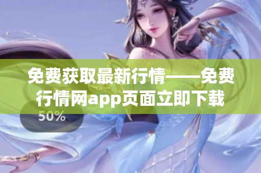 免费获取最新行情——免费行情网app页面立即下载