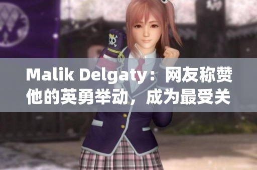 Malik Delgaty：网友称赞他的英勇举动，成为最受关注的消防员