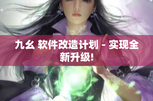 九幺 软件改造计划 - 实现全新升级!