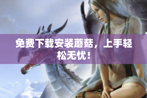 免费下载安装蘑菇，上手轻松无忧！