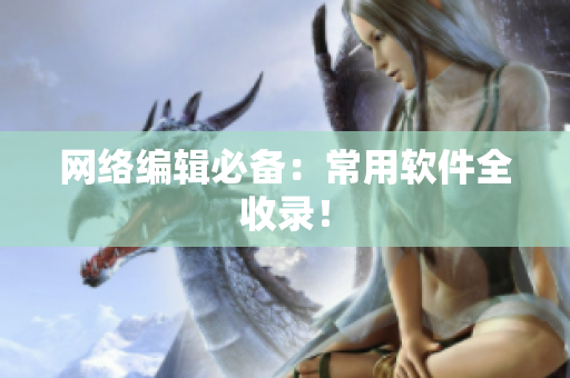 网络编辑必备：常用软件全收录！