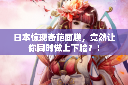 日本惊现奇葩面膜，竟然让你同时做上下脸？！