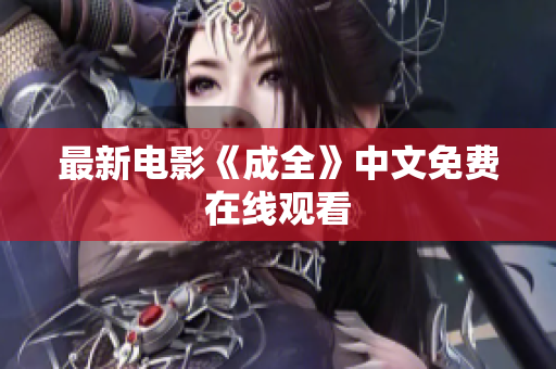 最新电影《成全》中文免费在线观看