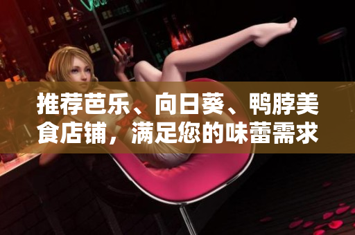 推荐芭乐、向日葵、鸭脖美食店铺，满足您的味蕾需求