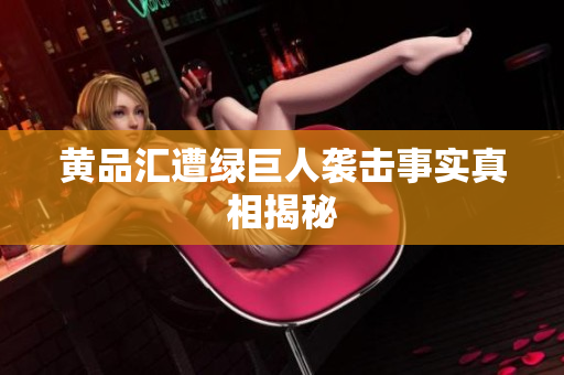 黄品汇遭绿巨人袭击事实真相揭秘
