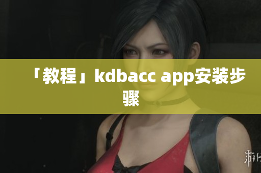 「教程」kdbacc app安装步骤