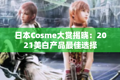日本Cosme大赏揭晓：2021美白产品最佳选择