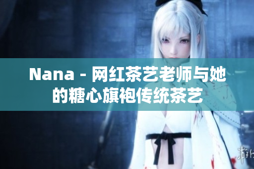 Nana - 网红茶艺老师与她的糖心旗袍传统茶艺