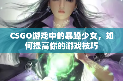 CSGO游戏中的暴躁少女，如何提高你的游戏技巧