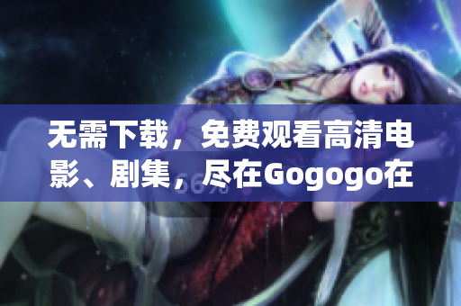 无需下载，免费观看高清电影、剧集，尽在Gogogo在线