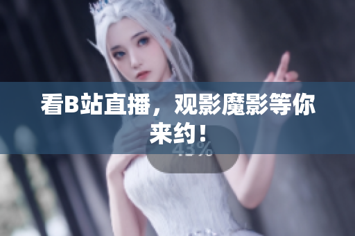 看B站直播，观影魔影等你来约！