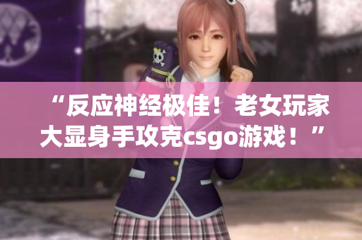 “反应神经极佳！老女玩家大显身手攻克csgo游戏！”