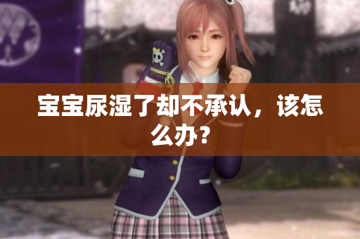 宝宝尿湿了却不承认，该怎么办？