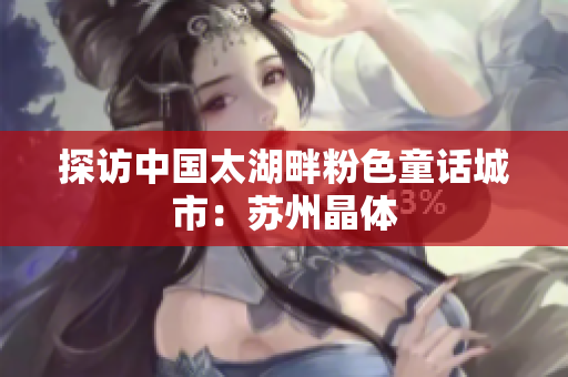 探访中国太湖畔粉色童话城市：苏州晶体