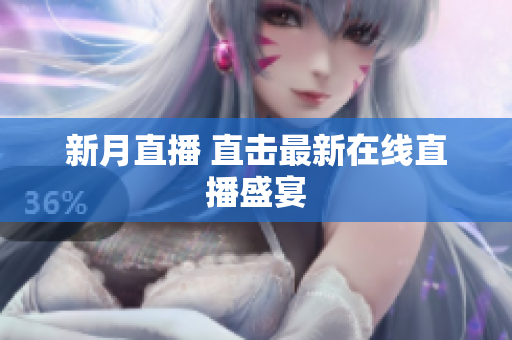新月直播 直击最新在线直播盛宴