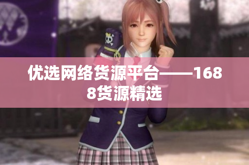 优选网络货源平台——1688货源精选