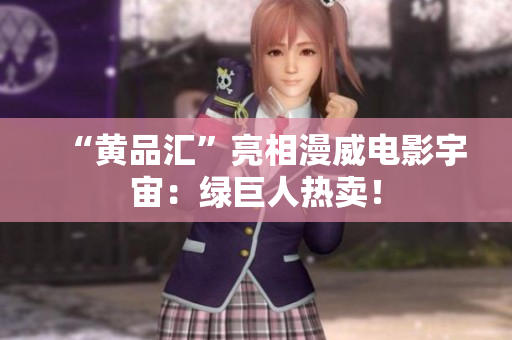 “黄品汇”亮相漫威电影宇宙：绿巨人热卖！