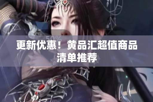 更新优惠！黄品汇超值商品清单推荐