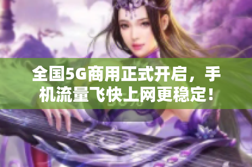 全国5G商用正式开启，手机流量飞快上网更稳定！