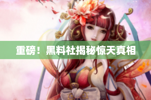 重磅！黑料社揭秘惊天真相