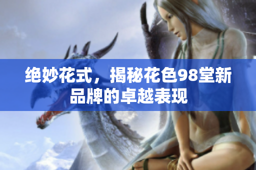 绝妙花式，揭秘花色98堂新品牌的卓越表现