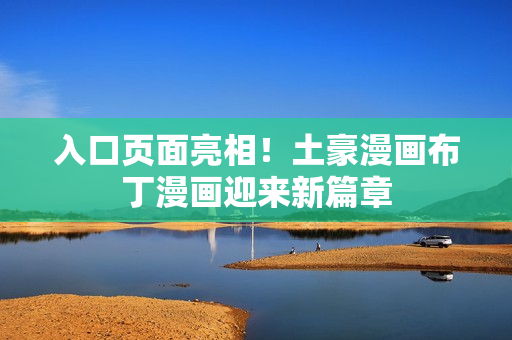 入口页面亮相！土豪漫画布丁漫画迎来新篇章