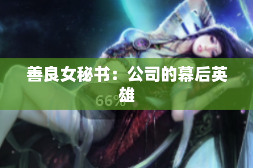 善良女秘书：公司的幕后英雄