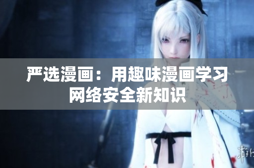 严选漫画：用趣味漫画学习网络安全新知识