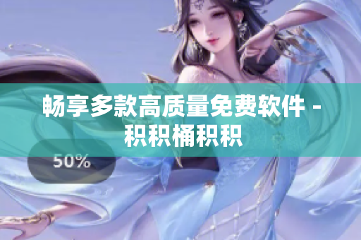 畅享多款高质量免费软件 - 积积桶积积