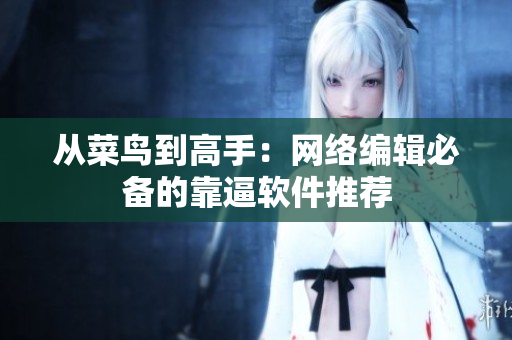 从菜鸟到高手：网络编辑必备的靠逼软件推荐