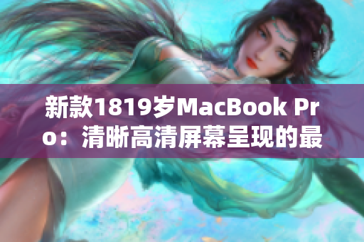 新款1819岁MacBook Pro：清晰高清屏幕呈现的最佳选择
