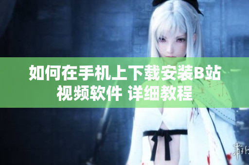 如何在手机上下载安装B站视频软件 详细教程