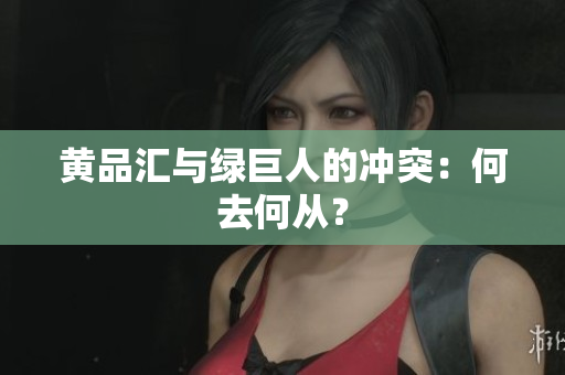 黄品汇与绿巨人的冲突：何去何从？