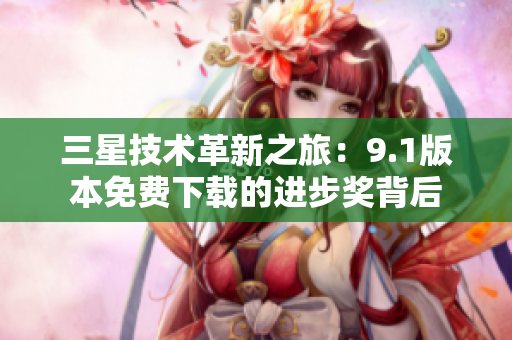 三星技术革新之旅：9.1版本免费下载的进步奖背后