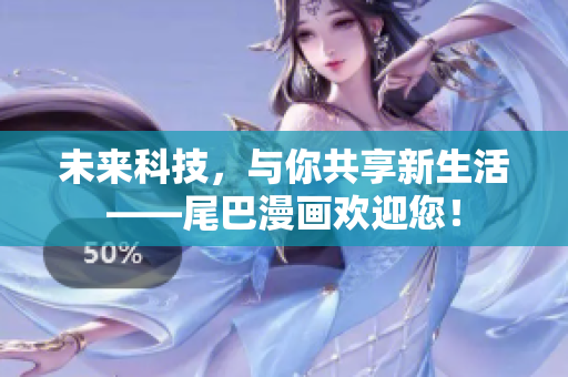 未来科技，与你共享新生活——尾巴漫画欢迎您！