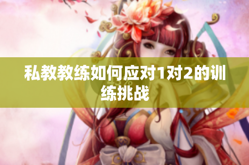 私教教练如何应对1对2的训练挑战