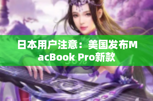 日本用户注意：美国发布MacBook Pro新款