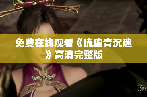 免费在线观看《琉璃青沉迷》高清完整版
