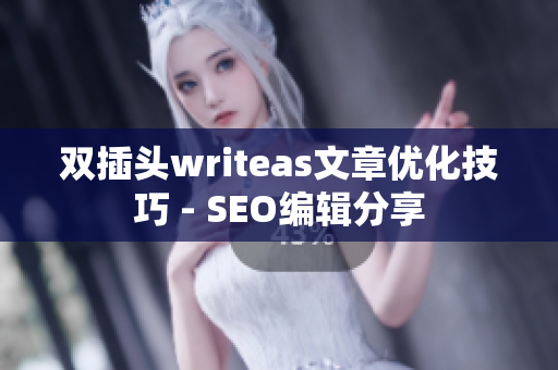 双插头writeas文章优化技巧 - SEO编辑分享
