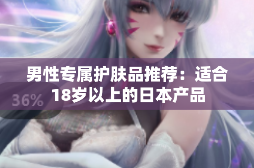 男性专属护肤品推荐：适合18岁以上的日本产品