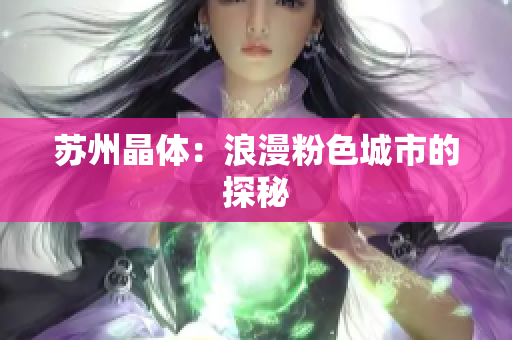 苏州晶体：浪漫粉色城市的探秘