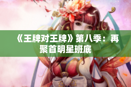 《王牌对王牌》第八季：再聚首明星班底