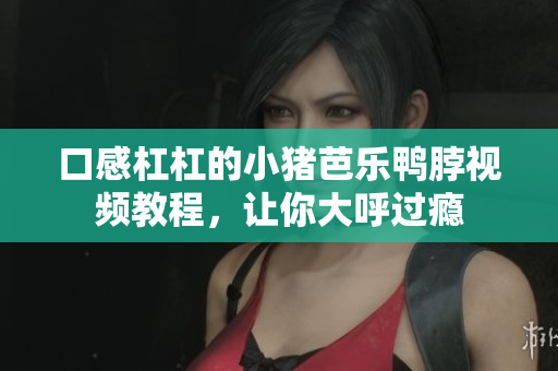 口感杠杠的小猪芭乐鸭脖视频教程，让你大呼过瘾