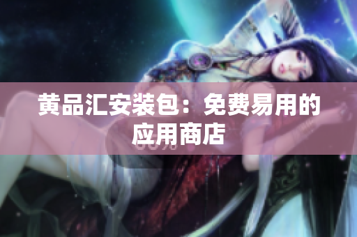 黄品汇安装包：免费易用的应用商店